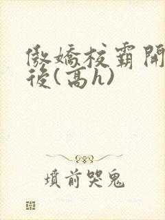 傲娇校霸开荤以后(高h)