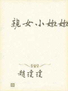 亲女小嫩嫩h乱