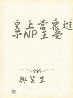 皇上当众进入太子NP主受