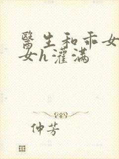 医生和乖女h攵女h灌满