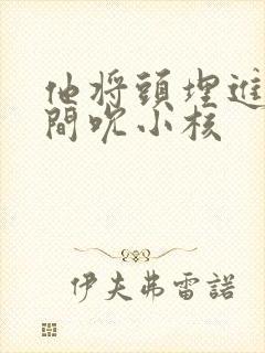 他将头埋进双腿间吮小核