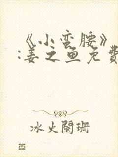 《小蛮腰》作者:姜之鱼免费阅读