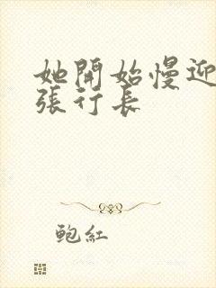 她开始慢迎迎合张行长