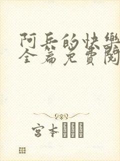 阿兵的快乐生活全篇免费阅读