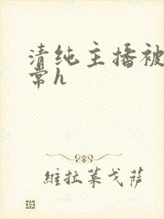 清纯主播被脔日常h