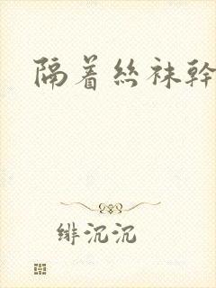 隔着丝袜干