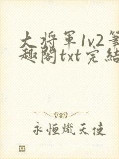 大将军1v2笔趣阁txt完结