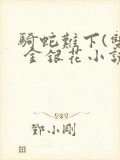 骑蛇难下(双) 金银花小说