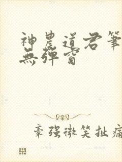 神农道君笔趣阁无弹窗