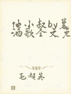 他小叔by暮色酒歌全文免费阅读