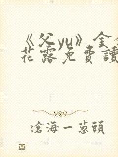 《父yu》金银花露免费读书
