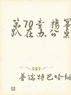 第70章 杨幂趴在办公桌