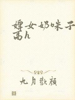 婢女奶咪子真大高h