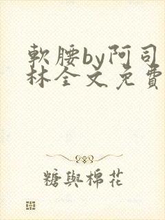 软腰by阿司匹林全文免费阅读