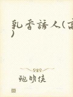 乳香诱人(高h)