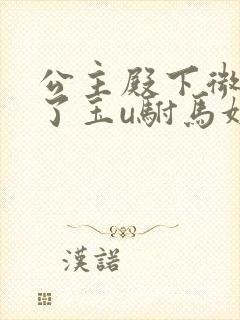 公主殿下微臣馋了玉u驸马姓傅