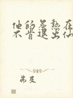 他的炙热在我那不肯退出仙侠