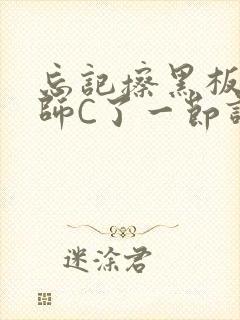 忘记擦黑板被老师C了一节课