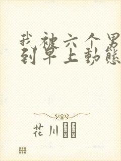 我被六个男人躁到早上动态图