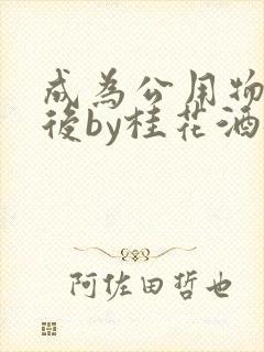 成为公用物品之后by桂花酒批发