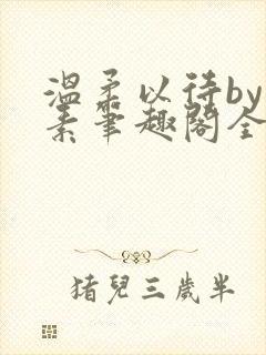 温柔以待by吃素笔趣阁全文免费阅读