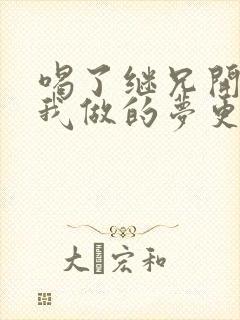 喝了继兄开的药我做的梦更精彩了