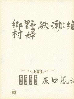 乡野欲潮:绝色村妇