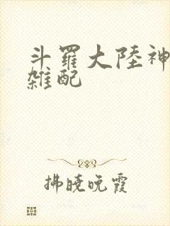 斗罗大陆神界大杂配