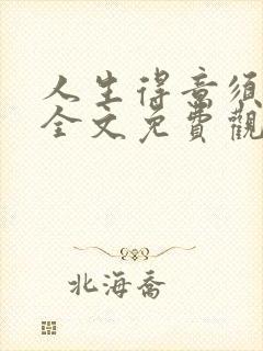 人生得意须纵欢全文免费观看