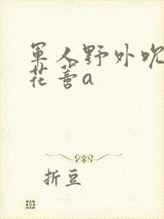 军人野外吮她的花蒂a