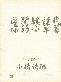 迈开腿让我看看你的小草莓