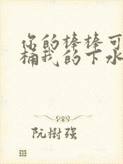 你的棒棒可以桶桶我的下水道吗