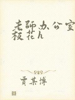 老师办公室狂肉校花h