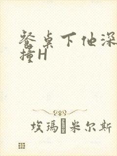 餐桌下他深深顶撞H