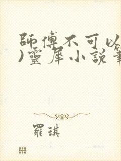 师傅不可以(限)灵犀小说笔趣阁