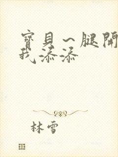 宝贝~腿开大点我添添