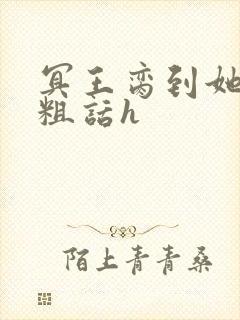 冥王脔到她哭h粗话h