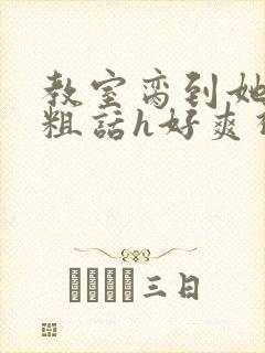 教室脔到她哭h粗话h好爽视频封面