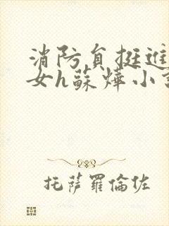消防员挺进乖乖女h苏烨小说