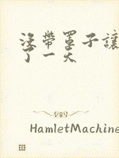 没带罩子让他C了一天