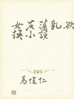 女友荡乳欲伦交换小说