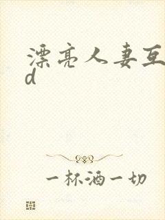 漂亮人妻互换hd