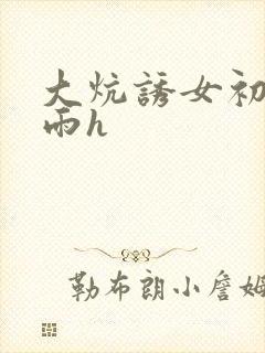大炕诱女初尝云雨h
