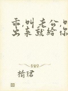 乖,叫老公,叫出来就给你