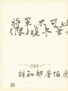 将军,不可以!(限)暖冬笔趣阁免费阅读