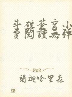 斗破苍穹小说免费阅读无弹窗