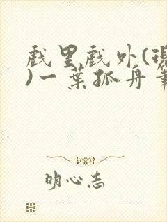 戏里戏外(现场)一叶孤舟笔趣阁全文封面