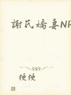 谢氏娇妻NPH