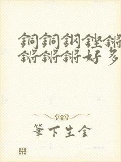 铜铜钢铿锵锵锵锵锵锵好多少阅读