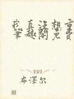 我真没想重生啊笔趣阁免费阅读封面